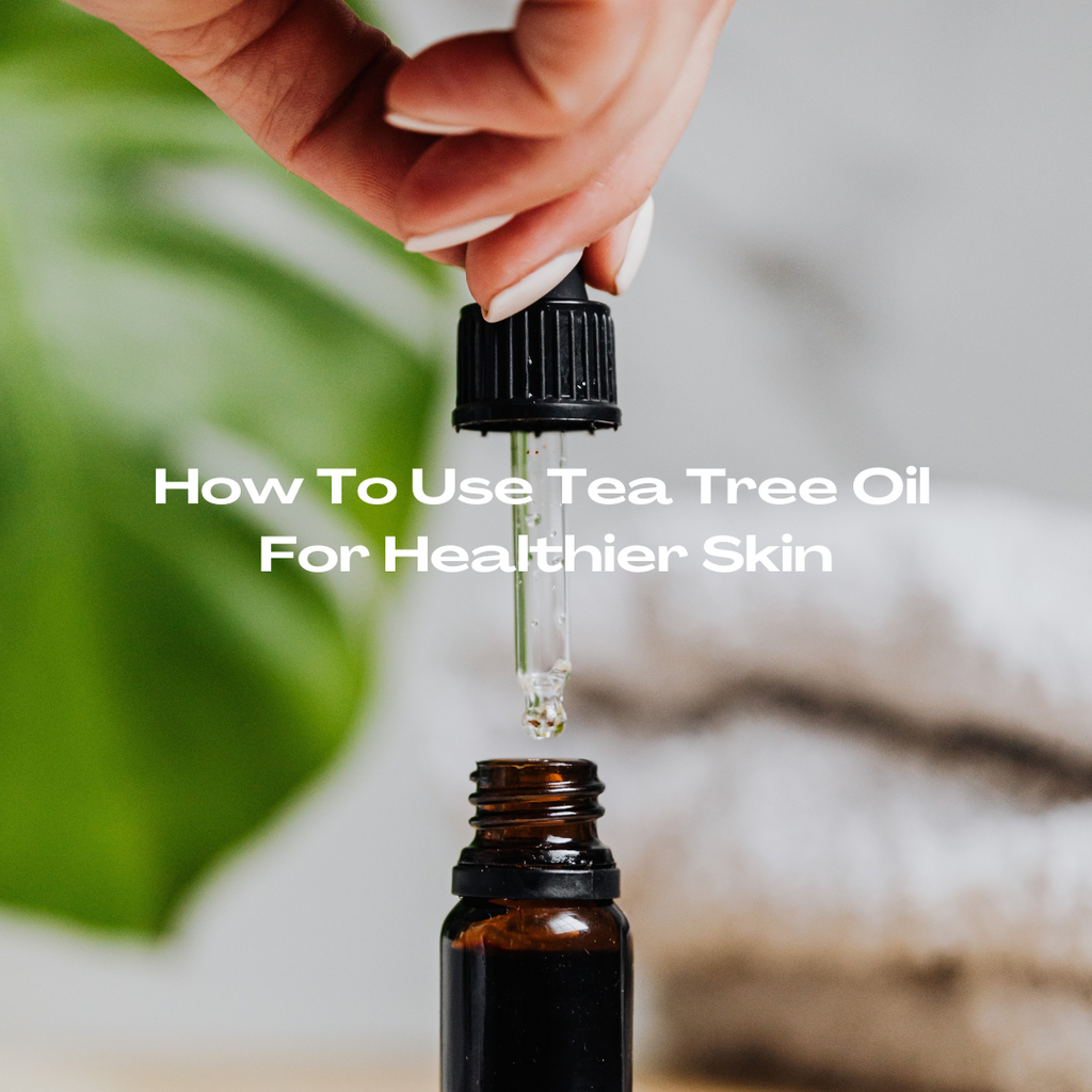 The Power of Tea Tree Oil: A Natural Elixir for Healthy Skin